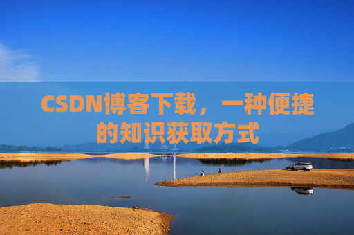 CSDN博客下载，一种便捷的知识获取方式